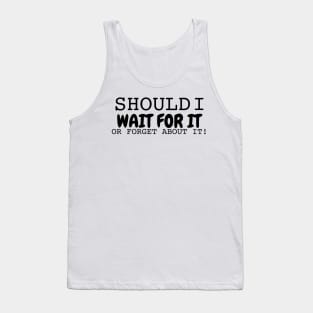 Should I wait for it or forget about it Tank Top